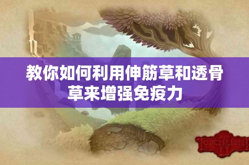 教你如何利用伸筋草和透骨草来增强免疫力