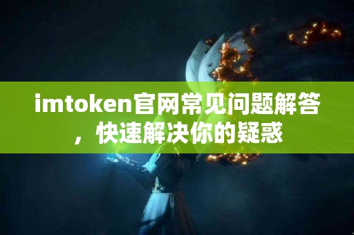 imtoken官网常见问题解答，快速解决你的疑惑