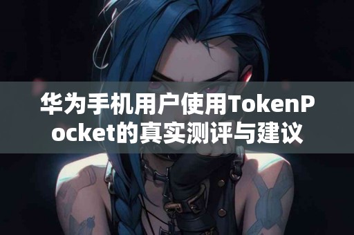华为手机用户使用TokenPocket的真实测评与建议
