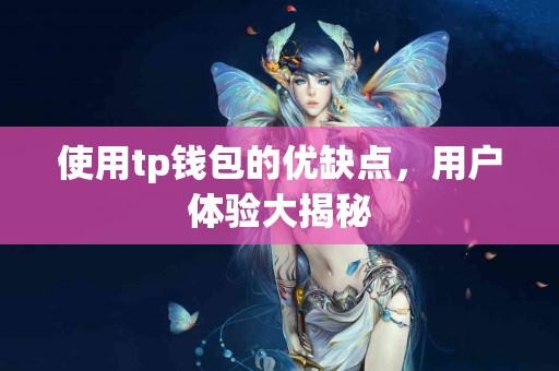 使用tp钱包的优缺点，用户体验大揭秘