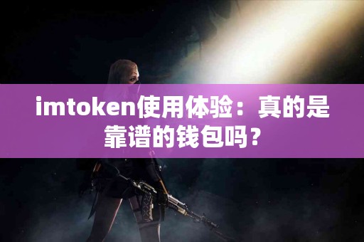 imtoken使用体验：真的是靠谱的钱包吗？