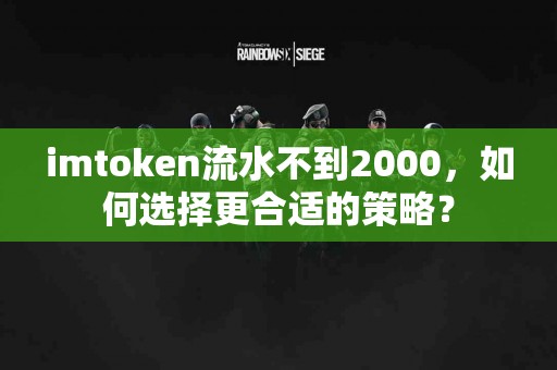 imtoken流水不到2000，如何选择更合适的策略？
