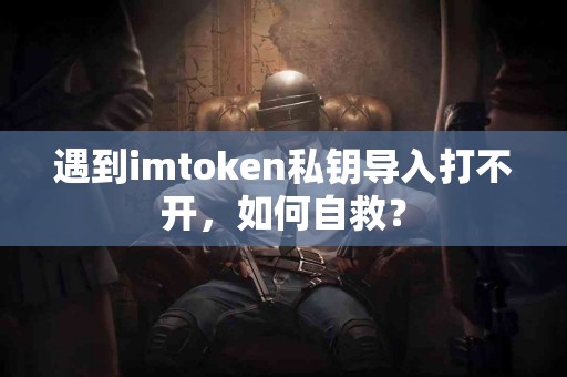 遇到imtoken私钥导入打不开，如何自救？