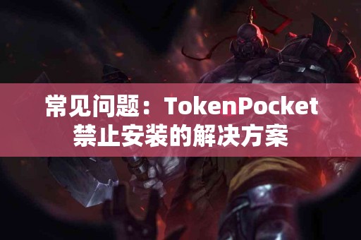 常见问题：TokenPocket禁止安装的解决方案