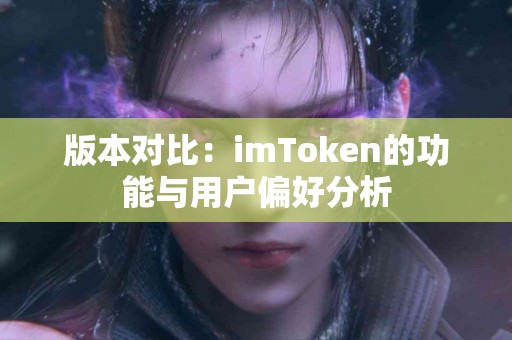 版本对比：imToken的功能与用户偏好分析