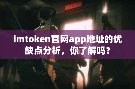 imtoken官网app地址的优缺点分析，你了解吗？