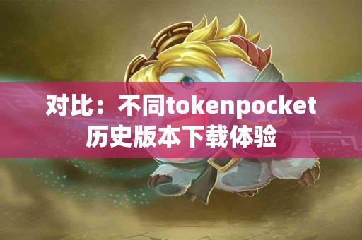 对比：不同tokenpocket历史版本下载体验