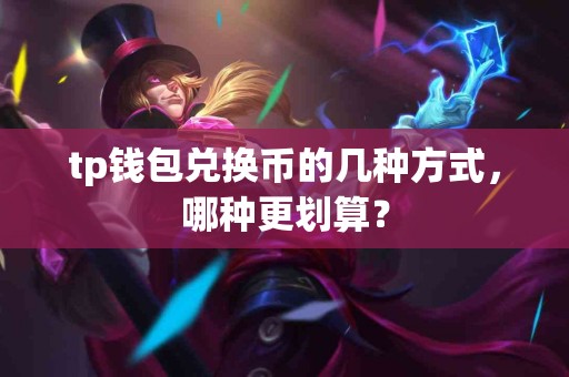 tp钱包兑换币的几种方式，哪种更划算？