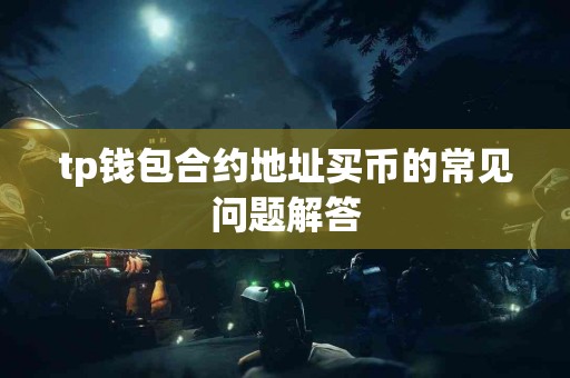 tp钱包合约地址买币的常见问题解答