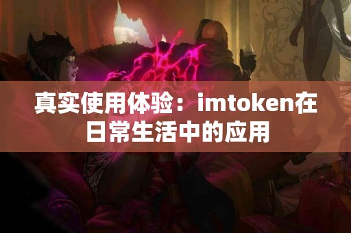 真实使用体验：imtoken在日常生活中的应用