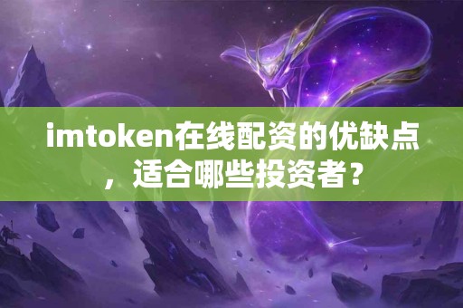 imtoken在线配资的优缺点，适合哪些投资者？
