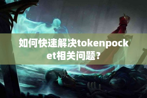 如何快速解决tokenpocket相关问题？