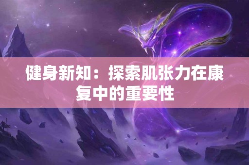 健身新知：探索肌张力在康复中的重要性