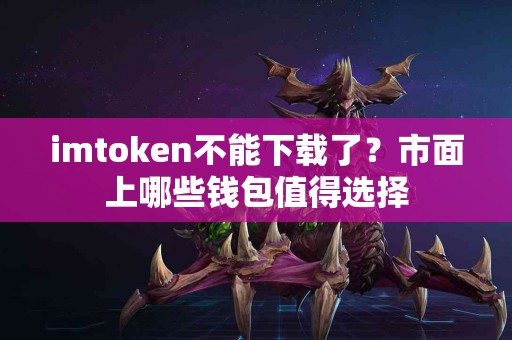 imtoken不能下载了？市面上哪些钱包值得选择