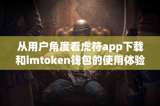 从用户角度看虎符app下载和imtoken钱包的使用体验