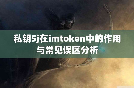 私钥5j在imtoken中的作用与常见误区分析