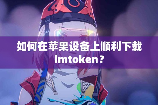 如何在苹果设备上顺利下载imtoken？