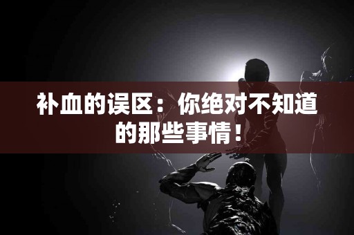 补血的误区：你绝对不知道的那些事情！