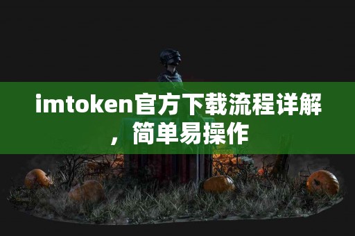 imtoken官方下载流程详解，简单易操作