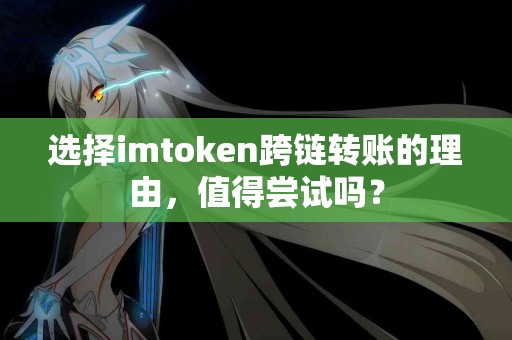 选择imtoken跨链转账的理由，值得尝试吗？