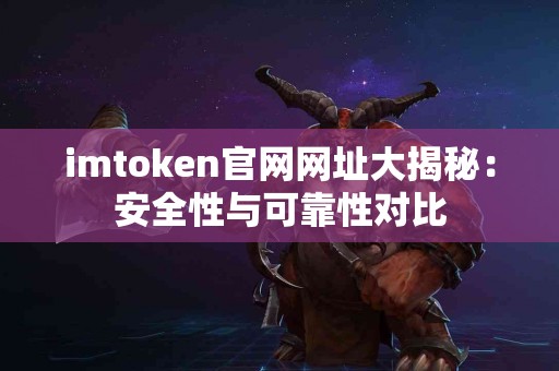 imtoken官网网址大揭秘：安全性与可靠性对比