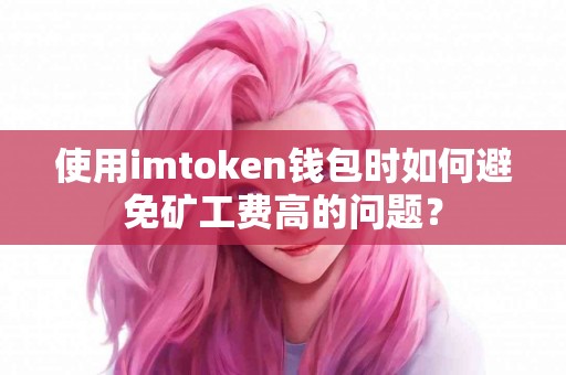 使用imtoken钱包时如何避免矿工费高的问题？