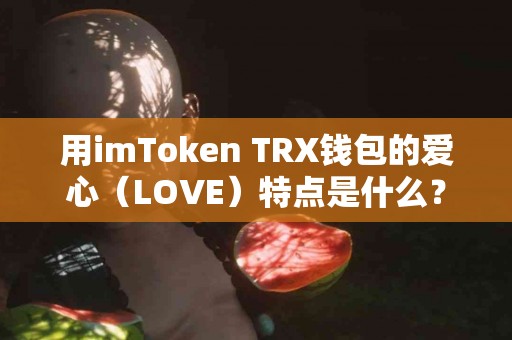 用imToken TRX钱包的爱心（LOVE）特点是什么？