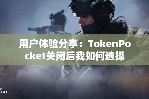 用户体验分享：TokenPocket关闭后我如何选择