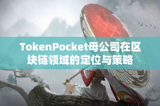 TokenPocket母公司在区块链领域的定位与策略