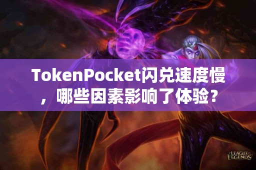 TokenPocket闪兑速度慢，哪些因素影响了体验？