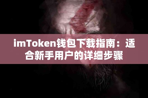 imToken钱包下载指南：适合新手用户的详细步骤
