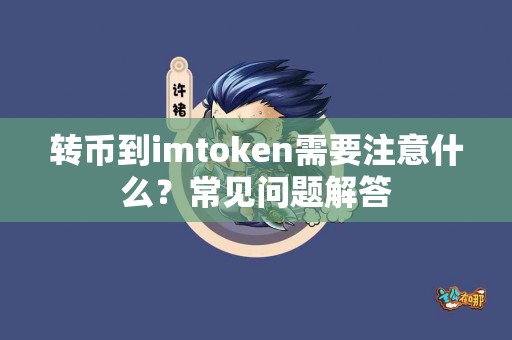 转币到imtoken需要注意什么？常见问题解答
