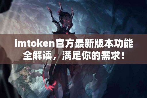 imtoken官方最新版本功能全解读，满足你的需求！