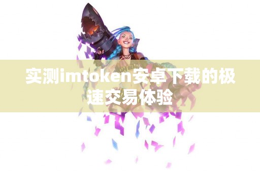 实测imtoken安卓下载的极速交易体验