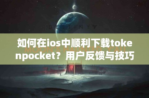 如何在ios中顺利下载tokenpocket？用户反馈与技巧