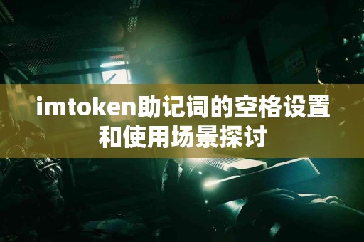 imtoken助记词的空格设置和使用场景探讨