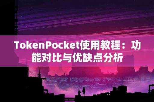TokenPocket使用教程：功能对比与优缺点分析
