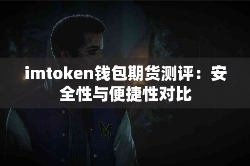 imtoken钱包期货测评：安全性与便捷性对比