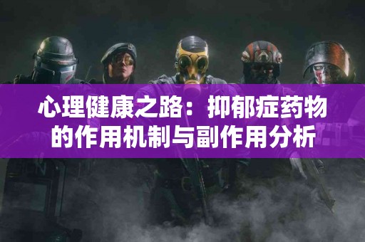心理健康之路：抑郁症药物的作用机制与副作用分析