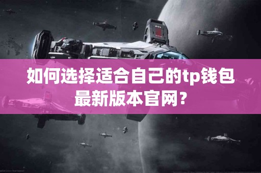如何选择适合自己的tp钱包最新版本官网？