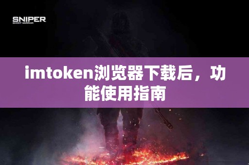 imtoken浏览器下载后，功能使用指南