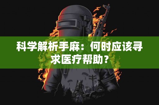 科学解析手麻：何时应该寻求医疗帮助？