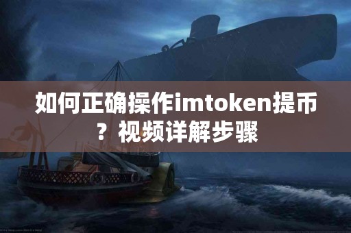 如何正确操作imtoken提币？视频详解步骤