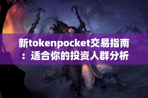 新tokenpocket交易指南：适合你的投资人群分析