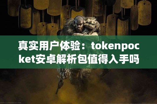 真实用户体验：tokenpocket安卓解析包值得入手吗？