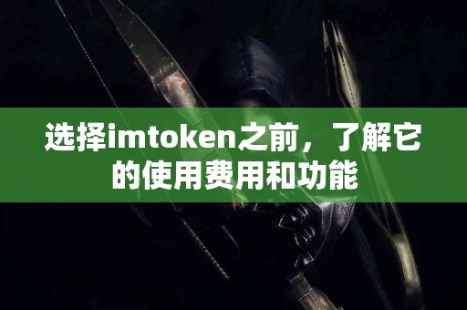 选择imtoken之前，了解它的使用费用和功能