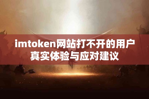 imtoken网站打不开的用户真实体验与应对建议