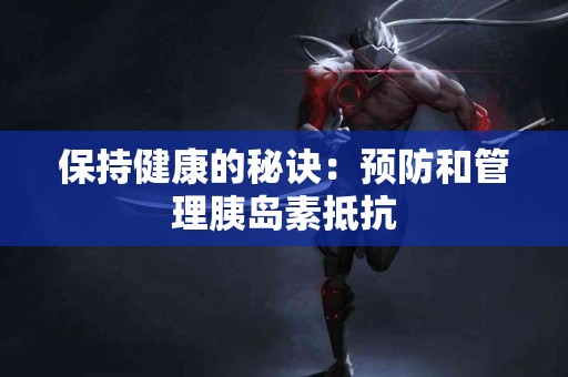 保持健康的秘诀：预防和管理胰岛素抵抗
