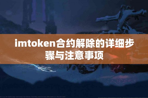 imtoken合约解除的详细步骤与注意事项