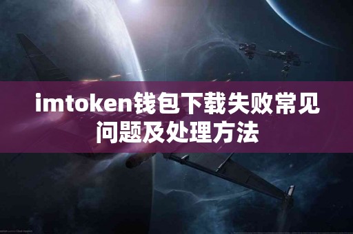 imtoken钱包下载失败常见问题及处理方法